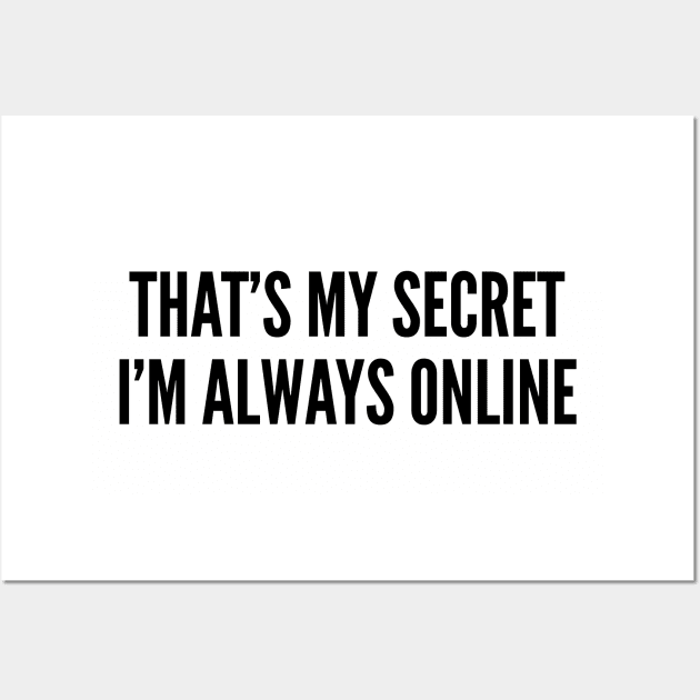 Cute - That's My Secret I'm Always Online - Funny Joke statement Humor Slogan Quotes Wall Art by sillyslogans